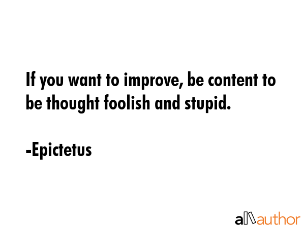 If you want to improve, be content to be thought foolish and stupid. - Epictetus Quote GIF