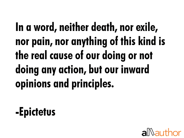 In a word, neither death, nor exile, nor pain, nor anything of this kind is the real cause of our... - Epictetus Quote GIF