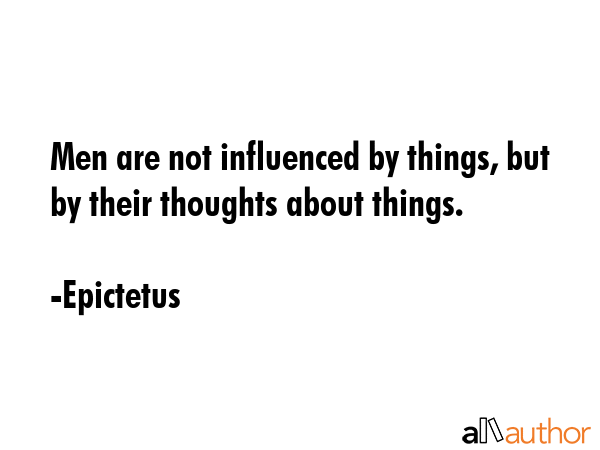 Men are not influenced by things, but by their thoughts about things. - Epictetus Quote GIF