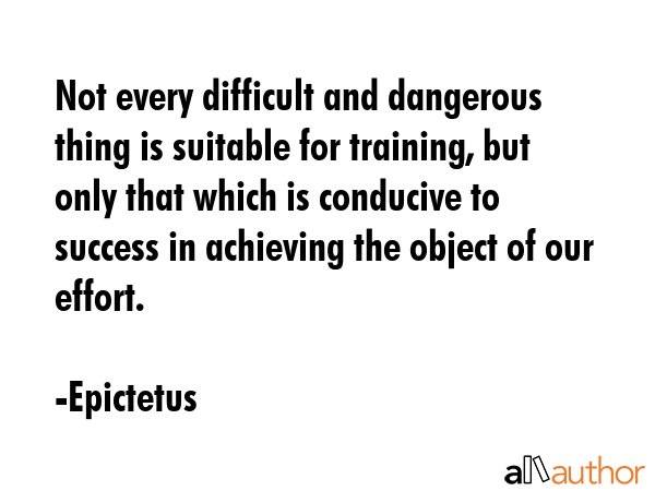 Not every difficult and dangerous thing is suitable for training, but only that which is conducive... - Epictetus Quote GIF