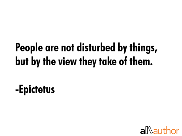 People are not disturbed by things, but by the view they take of them. - Epictetus Quote GIF
