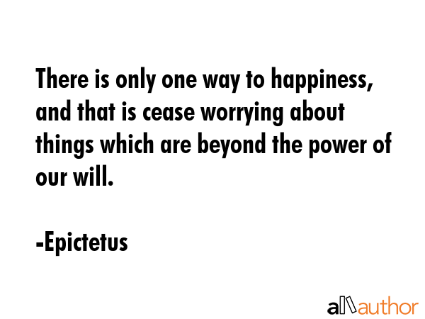 There is only one way to happiness, and that is cease worrying about things which are beyond the... - Epictetus Quote GIF