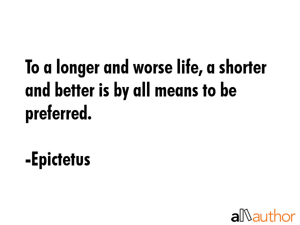 To a longer and worse life, a shorter and better is by all means to be preferred. - Epictetus Quote GIF