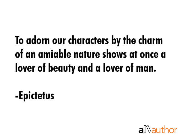 To adorn our characters by the charm of an amiable nature shows at once a lover of beauty and a... - Epictetus Quote GIF