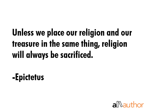 Unless we place our religion and our treasure in the same thing, religion will always be sacrificed. - Epictetus Quote GIF