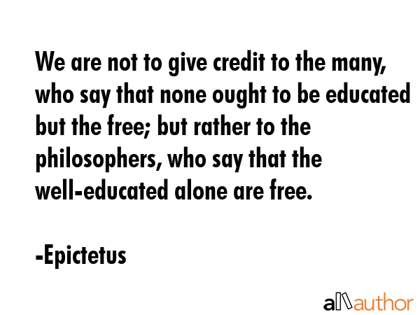 We are not to give credit to the many, who say that none ought to be educated but the free; but... - Epictetus Quote GIF