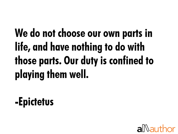 We do not choose our own parts in life, and have nothing to do with those parts. Our duty is... - Epictetus Quote GIF