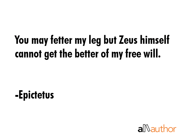 You may fetter my leg but Zeus himself cannot get the better of my free will. - Epictetus Quote GIF