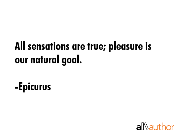 All sensations are true; pleasure is our natural goal. - Epicurus Quote GIF