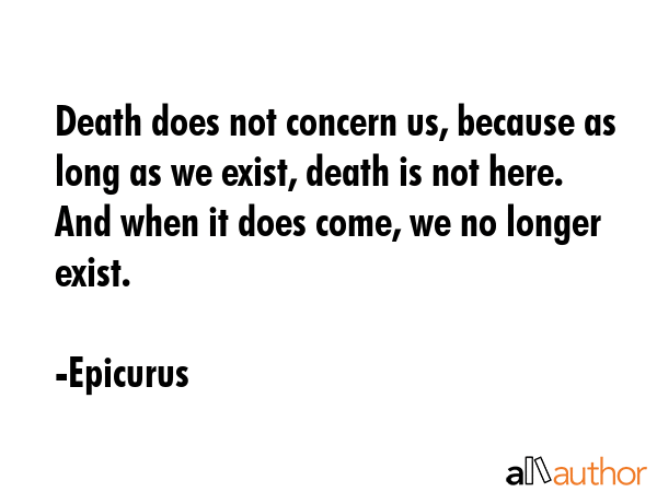 Death does not concern us, because as long as we exist, death is not here. And when it does come,... - Epicurus Quote GIF