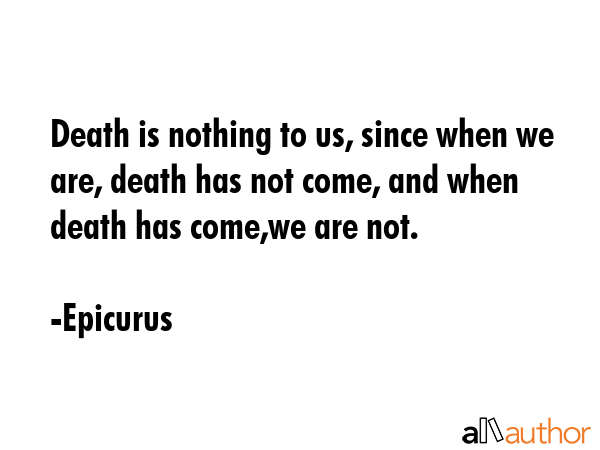 Death is nothing to us, since when we are, death has not come, and when death has come,we are not. - Epicurus Quote GIF
