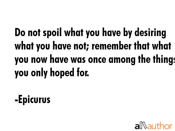 Do not spoil what you have by desiring what you have not; remember that what you now have was once... - Epicurus Quote GIF
