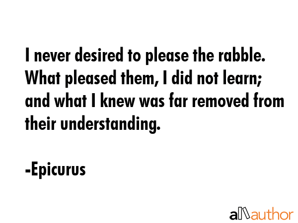I never desired to please the rabble. What pleased them, I did not learn; and what I knew was far... - Epicurus Quote GIF