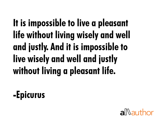 It is impossible to live a pleasant life without living wisely and well and justly. And it is... - Epicurus Quote GIF