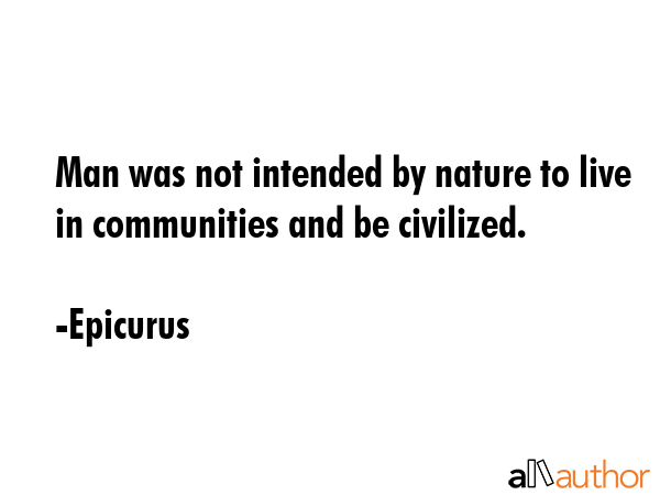 Man was not intended by nature to live in communities and be civilized. - Epicurus Quote GIF