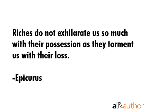 Riches do not exhilarate us so much with their possession as they torment us with their loss. - Epicurus Quote GIF