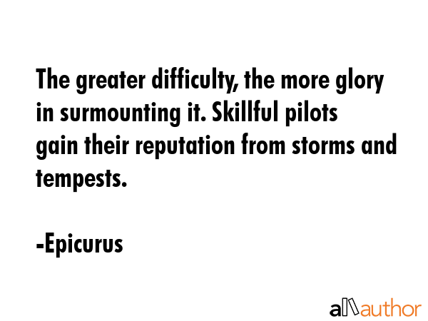 The greater difficulty, the more glory in surmounting it. Skillful pilots gain their reputation... - Epicurus Quote GIF