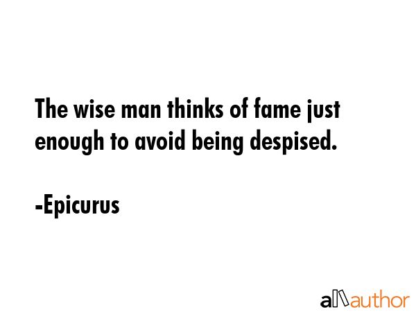 The wise man thinks of fame just enough to avoid being despised. - Epicurus Quote