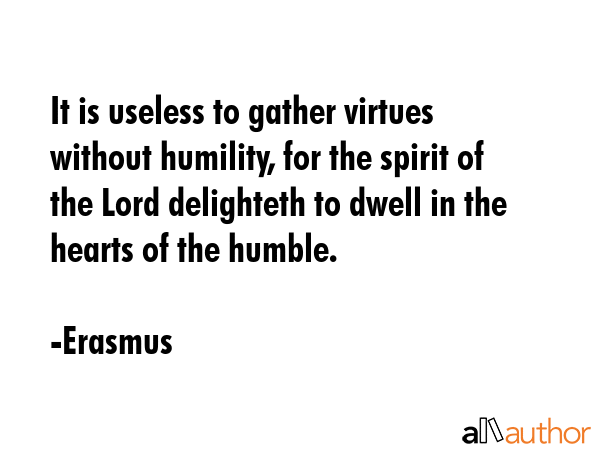 It is useless to gather virtues without humility, for the spirit of the Lord delighteth to dwell in... - Erasmus Quote GIF