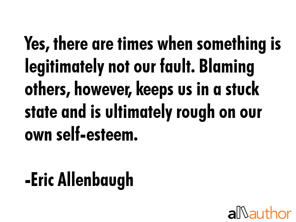 Yes, there are times when something is legitimately not our fault. Blaming others, however, keeps... - Eric Allenbaugh Quote GIF