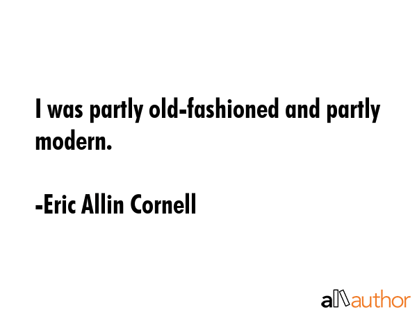I was partly old-fashioned and partly modern. - Eric Allin Cornell Quote GIF