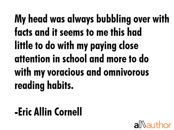 My head was always bubbling over with facts and it seems to me this had little to do with my paying... - Eric Allin Cornell Quote GIF