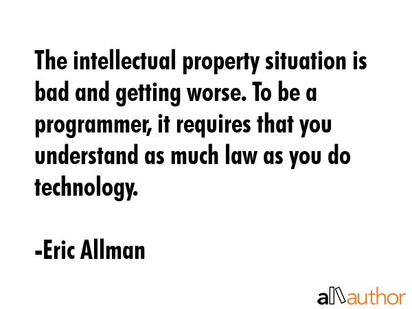 The intellectual property situation is bad and getting worse. To be a programmer, it requires that... - Eric Allman Quote GIF