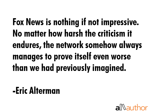 Fox News is nothing if not impressive. No matter how harsh the criticism it endures, the network... - Eric Alterman Quote GIF
