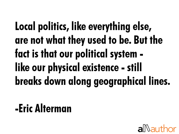 Local politics, like everything else, are not what they used to be. But the fact is that our... - Eric Alterman Quote GIF