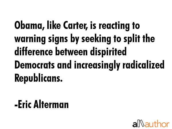 Obama, like Carter, is reacting to warning signs by seeking to split the difference between... - Eric Alterman Quote GIF