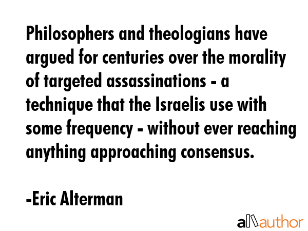 Philosophers and theologians have argued for centuries over the morality of targeted assassinations... - Eric Alterman Quote GIF
