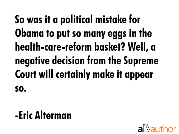 So was it a political mistake for Obama to put so many eggs in the health-care-reform basket? Well,... - Eric Alterman Quote GIF