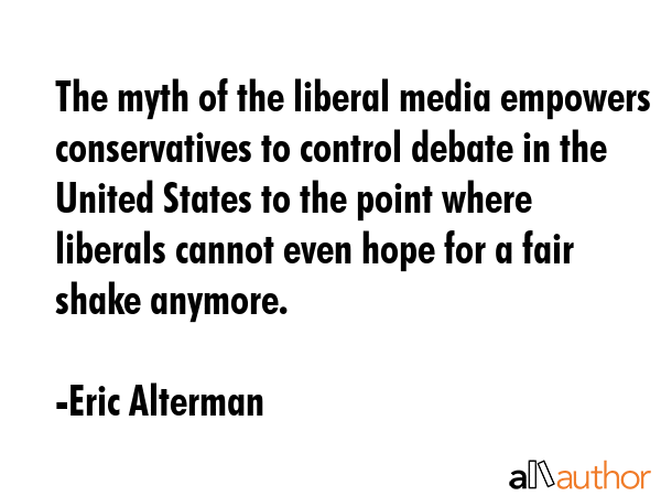 The myth of the liberal media empowers conservatives to control debate in the United States to the... - Eric Alterman Quote GIF