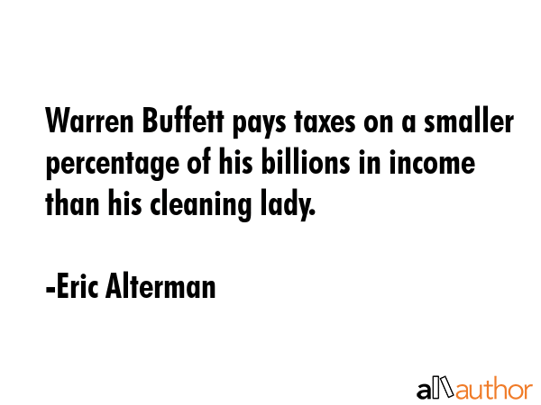 Warren Buffett pays taxes on a smaller percentage of his billions in income than his cleaning lady. - Eric Alterman Quote GIF