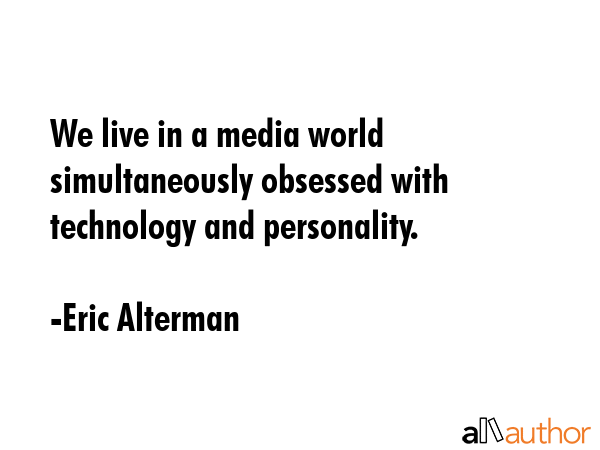 We live in a media world simultaneously obsessed with technology and personality. - Eric Alterman Quote GIF
