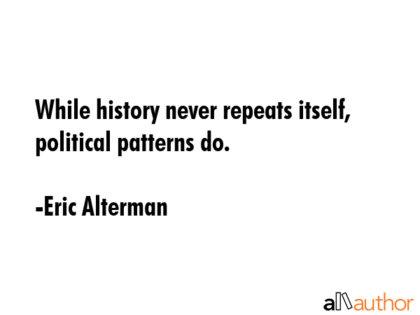 While history never repeats itself, political patterns do. - Eric Alterman Quote GIF