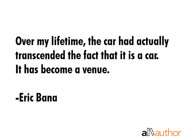 Over my lifetime, the car had actually transcended the fact that it is a car. It has become a venue. - Eric Bana Quote GIF