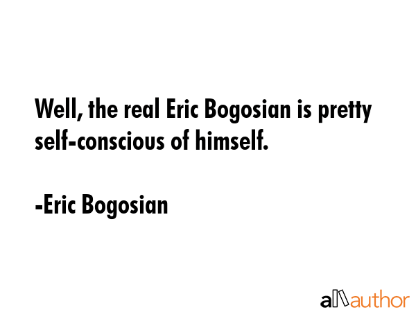 Well, the real Eric Bogosian is pretty self-conscious of himself. - Eric Bogosian Quote GIF