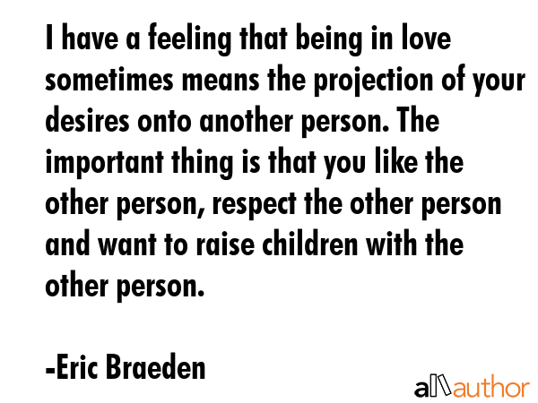 I have a feeling that being in love sometimes means the projection of your desires onto another... - Eric Braeden Quote GIF