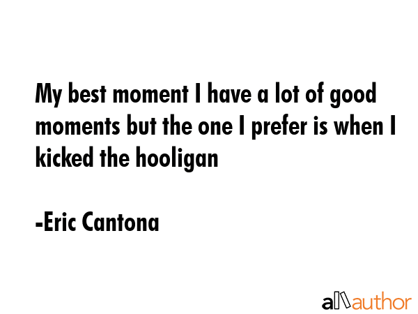 My best moment I have a lot of good moments but the one I prefer is when I kicked the hooligan - Eric Cantona Quote GIF