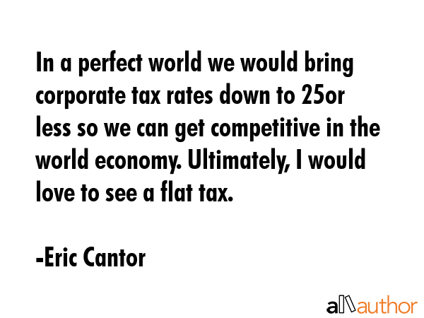 In a perfect world we would bring corporate tax rates down to 25% or less so we can get competitive... - Eric Cantor Quote GIF