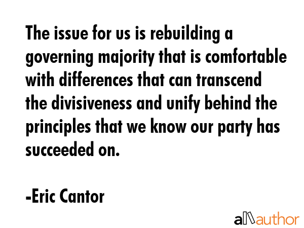 The issue for us is rebuilding a governing majority that is comfortable with differences that can... - Eric Cantor Quote GIF