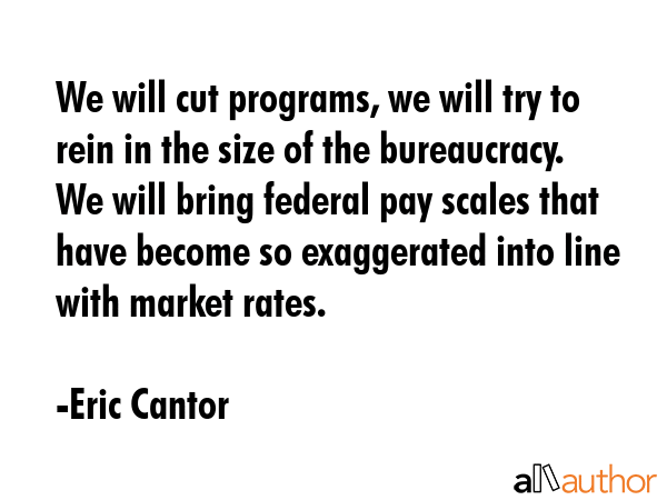 We will cut programs, we will try to rein in the size of the bureaucracy. We will bring federal pay... - Eric Cantor Quote GIF
