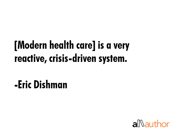 [Modern health care] is a very reactive, crisis-driven system. - Eric Dishman Quote GIF