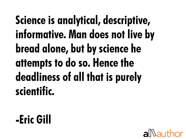 Science is analytical, descriptive, informative. Man does not live by bread alone, but by science... - Eric Gill Quote GIF