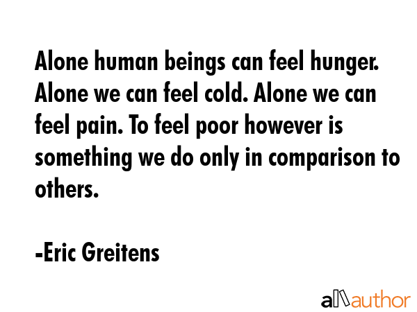 Alone human beings can feel hunger. Alone we can feel cold. Alone we can feel pain. To feel poor... - Eric Greitens Quote GIF