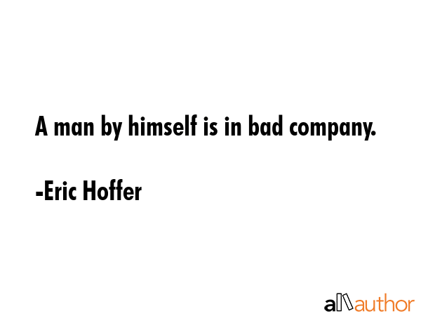A man by himself is in bad company. - Eric Hoffer Quote GIF