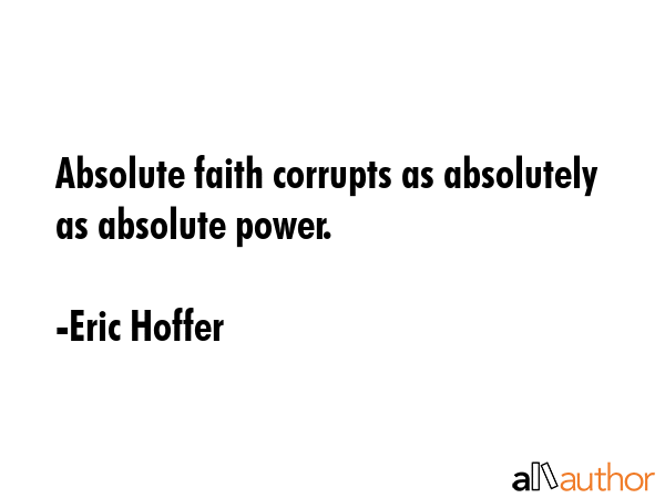 Absolute faith corrupts as absolutely as absolute power. - Eric Hoffer Quote GIF