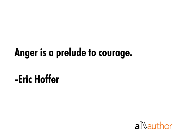 Anger is a prelude to courage. - Eric Hoffer Quote GIF