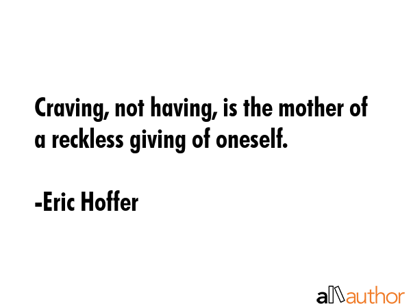 Craving, not having, is the mother of a reckless giving of oneself. - Eric Hoffer Quote GIF